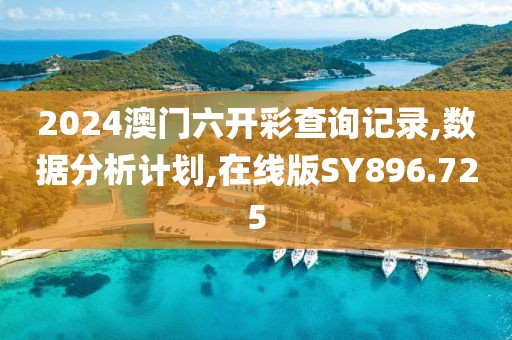 2024澳門六開彩查詢記錄,數(shù)據(jù)分析計劃,在線版SY896.725