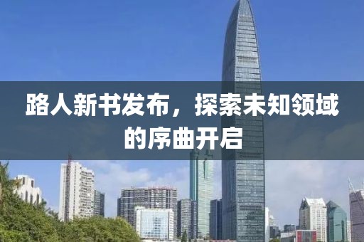 路人新書發(fā)布，探索未知領(lǐng)域的序曲開啟