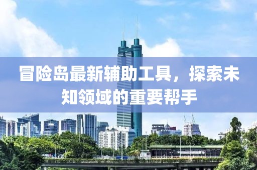 冒險(xiǎn)島最新輔助工具，探索未知領(lǐng)域的重要幫手