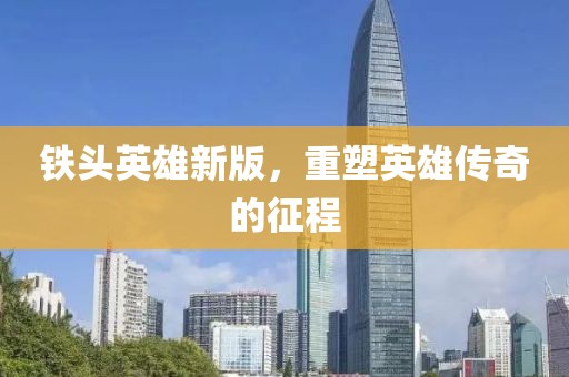 鐵頭英雄新版，重塑英雄傳奇的征程