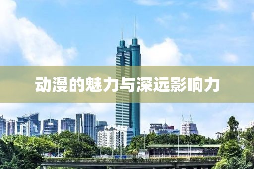 動漫的魅力與深遠影響力