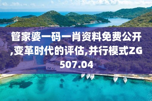 管家婆一碼一肖資料免費(fèi)公開,變革時(shí)代的評(píng)估,并行模式ZG507.04