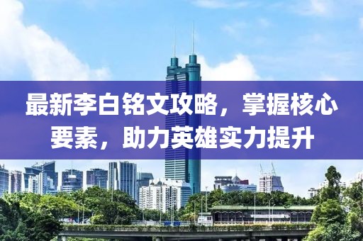 最新李白銘文攻略，掌握核心要素，助力英雄實力提升