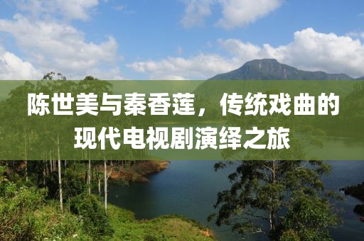 陳世美與秦香蓮，傳統(tǒng)戲曲的現(xiàn)代電視劇演繹之旅