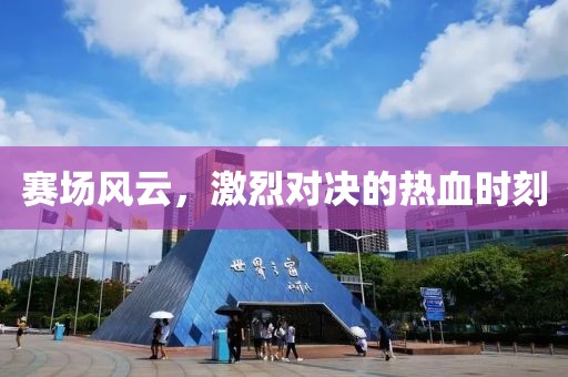 賽場(chǎng)風(fēng)云，激烈對(duì)決的熱血時(shí)刻