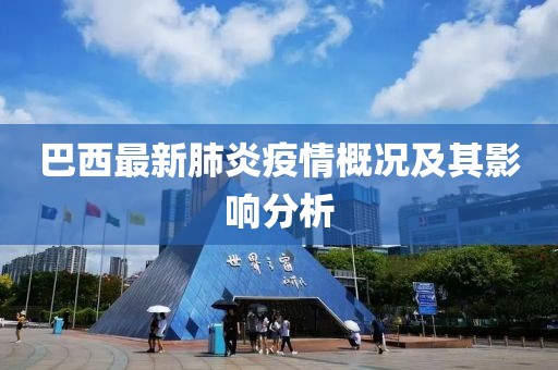 巴西最新肺炎疫情概況及其影響分析