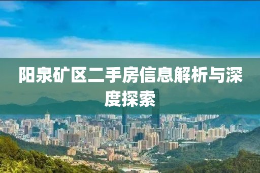 陽泉礦區(qū)二手房信息解析與深度探索