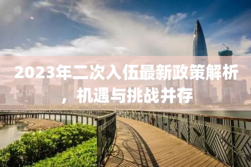 2023年二次入伍最新政策解析，機(jī)遇與挑戰(zhàn)并存