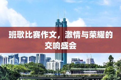班歌比賽作文，激情與榮耀的交響盛會(huì)