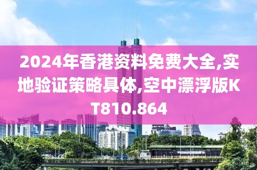 2024年香港資料免費(fèi)大全,實(shí)地驗(yàn)證策略具體,空中漂浮版KT810.864