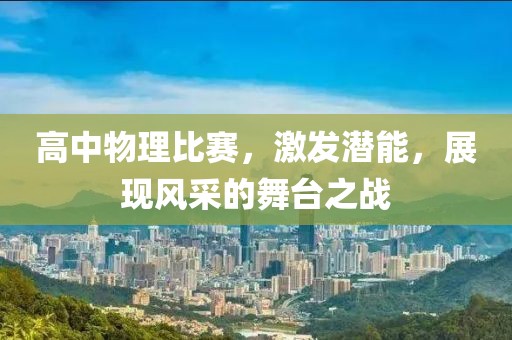 高中物理比賽，激發(fā)潛能，展現(xiàn)風(fēng)采的舞臺(tái)之戰(zhàn)