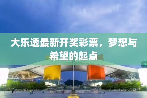 大樂透最新開獎彩票，夢想與希望的起點