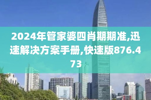 2024年管家婆四肖期期準(zhǔn),迅速解決方案手冊,快速版876.473