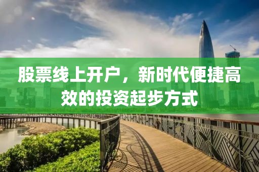股票線上開戶，新時(shí)代便捷高效的投資起步方式
