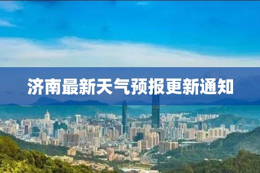 濟(jì)南最新天氣預(yù)報(bào)更新通知