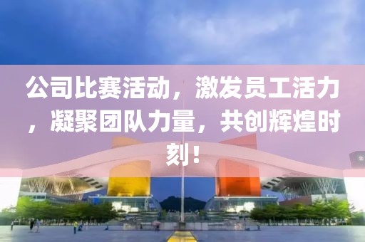 公司比賽活動(dòng)，激發(fā)員工活力，凝聚團(tuán)隊(duì)力量，共創(chuàng)輝煌時(shí)刻！