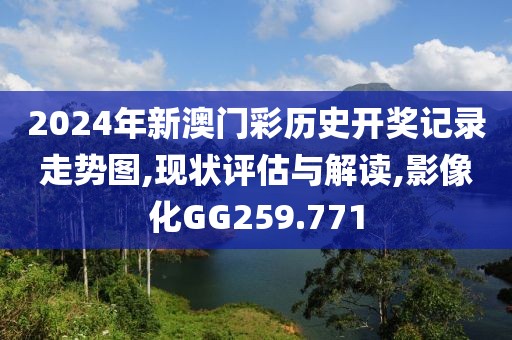 2024年新澳門(mén)彩歷史開(kāi)獎(jiǎng)記錄走勢(shì)圖,現(xiàn)狀評(píng)估與解讀,影像化GG259.771