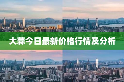 大蒜今日最新價格行情及分析