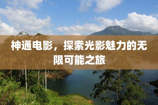 神通電影，探索光影魅力的無限可能之旅