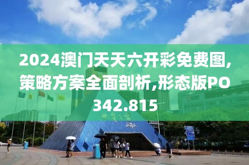 2024澳門天天六開彩免費(fèi)圖,策略方案全面剖析,形態(tài)版PO342.815