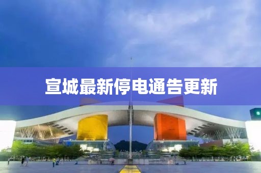 宣城最新停電通告更新