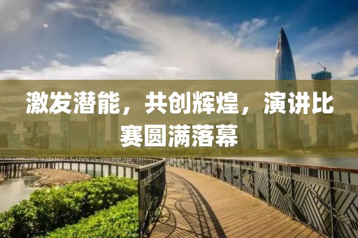 激發(fā)潛能，共創(chuàng)輝煌，演講比賽圓滿落幕