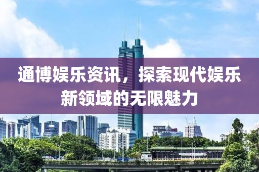 通博娛樂資訊，探索現(xiàn)代娛樂新領(lǐng)域的無(wú)限魅力
