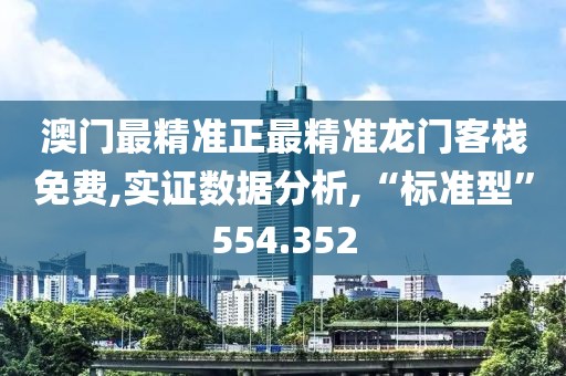 澳門最精準(zhǔn)正最精準(zhǔn)龍門客棧免費(fèi),實(shí)證數(shù)據(jù)分析,“標(biāo)準(zhǔn)型”554.352