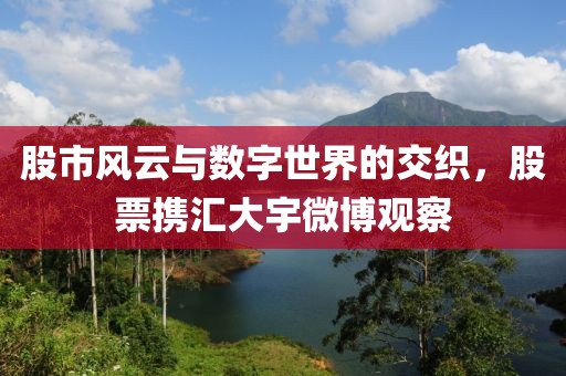 股市風云與數字世界的交織，股票攜匯大宇微博觀察