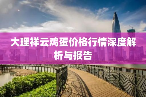 大理祥云雞蛋價(jià)格行情深度解析與報(bào)告