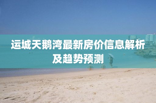 運城天鵝灣最新房價信息解析及趨勢預(yù)測