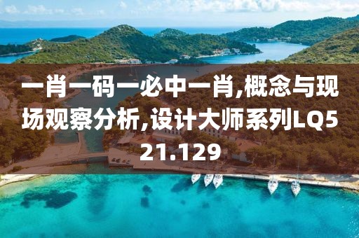 一肖一碼一必中一肖,概念與現(xiàn)場觀察分析,設計大師系列LQ521.129
