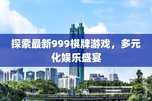 探索最新999棋牌游戲，多元化娛樂盛宴