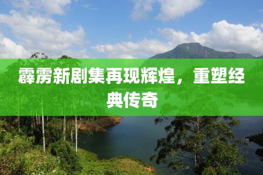 霹靂新劇集再現(xiàn)輝煌，重塑經(jīng)典傳奇