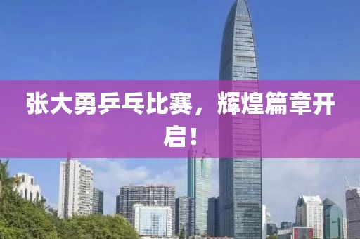 張大勇乒乓比賽，輝煌篇章開(kāi)啟！