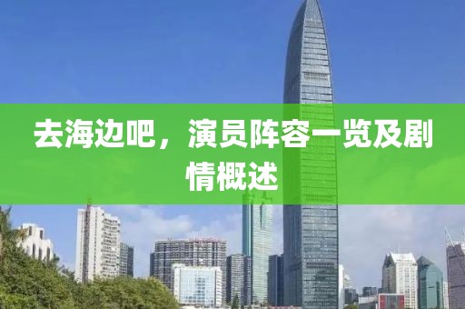 去海邊吧，演員陣容一覽及劇情概述