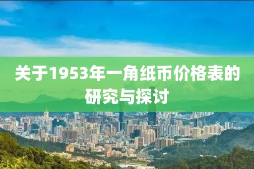 關于1953年一角紙幣價格表的研究與探討