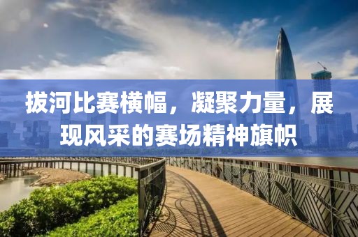 拔河比賽橫幅，凝聚力量，展現風采的賽場精神旗幟