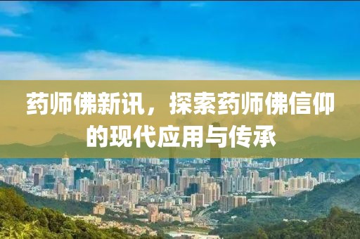藥師佛新訊，探索藥師佛信仰的現(xiàn)代應用與傳承