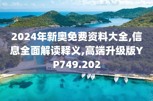 2024年新奧免費資料大全,信息全面解讀釋義,高端升級版YP749.202
