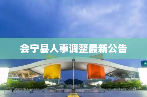 會寧縣人事調(diào)整最新公告
