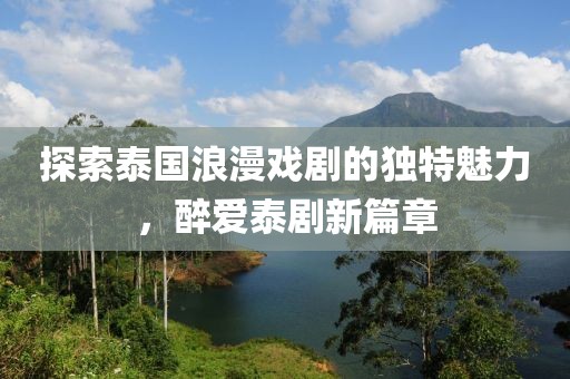 探索泰國浪漫戲劇的獨(dú)特魅力，醉愛泰劇新篇章