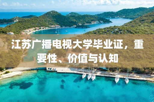 江蘇廣播電視大學畢業(yè)證，重要性、價值與認知