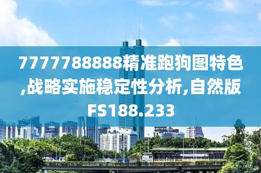 7777788888精準跑狗圖特色,戰(zhàn)略實施穩(wěn)定性分析,自然版FS188.233