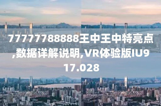 77777788888王中王中特亮點(diǎn),數(shù)據(jù)詳解說(shuō)明,VR體驗(yàn)版IU917.028