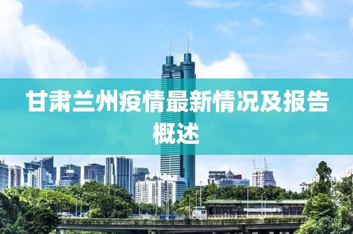 甘肅蘭州疫情最新情況及報告概述
