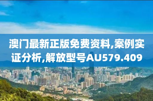 澳門最新正版免費(fèi)資料,案例實(shí)證分析,解放型號(hào)AU579.409