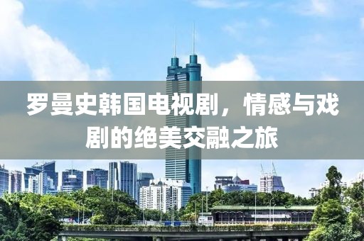 羅曼史韓國(guó)電視劇，情感與戲劇的絕美交融之旅