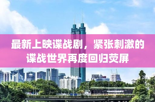 最新上映諜戰(zhàn)劇，緊張刺激的諜戰(zhàn)世界再度回歸熒屏