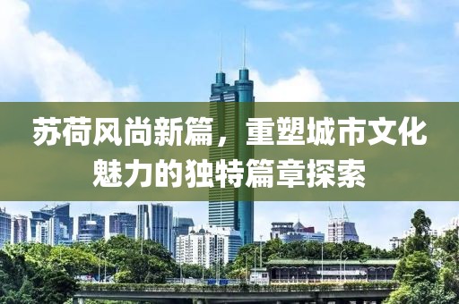 蘇荷風尚新篇，重塑城市文化魅力的獨特篇章探索